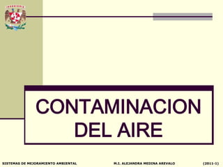 CONTAMINACION
                  DEL AIRE
SISTEMAS DE MEJORAMIENTO AMBIENTAL   M.I. ALEJANDRA MEDINA AREVALO   (2011-1)
 