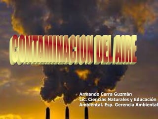 Armando Cerra Guzmán
Lic. Ciencias Naturales y Educación
Ambiental. Esp. Gerencia Ambiental
 