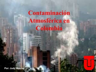 Contaminación
Atmosférica en
Colombia
Por: Judy Montiel
 