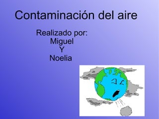 Contaminación del aire Realizado por: Miguel Y Noelia  