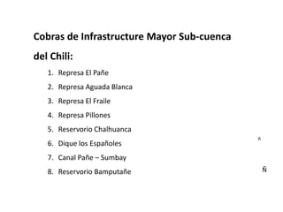 Cobras de Infrastructure Mayor Sub-cuenca del Chili:Represa El PañeRepresa Aguada BlancaRepresa El FraileRepresa PillonesReservorio ChalhuancaDique los EspañolesCanal Pañe – SumbayReservorio BamputañeñÑ