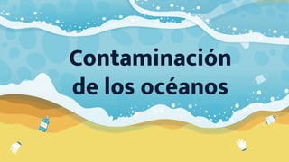 Contaminación
de los océanos
 