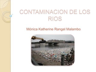 CONTAMINACION DE LOS
RIOS
Mónica Katherine Rangel Malambo

 
