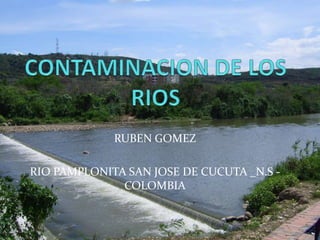 RUBEN GOMEZ

RIO PAMPLONITA SAN JOSE DE CUCUTA _N.S COLOMBIA

 