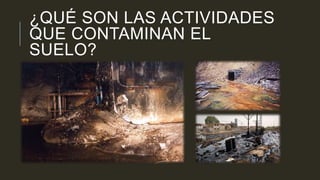 ¿QUÉ SON LAS ACTIVIDADES
QUE CONTAMINAN EL
SUELO?
 