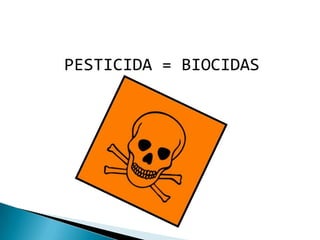 PESTICIDA = BIOCIDAS
 