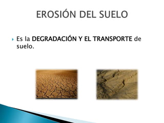  Es la DEGRADACIÓN Y EL TRANSPORTE de
suelo.
 