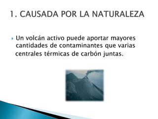  Un volcán activo puede aportar mayores
cantidades de contaminantes que varias
centrales térmicas de carbón juntas.
 