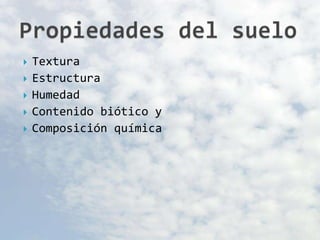  Textura
 Estructura
 Humedad
 Contenido biótico y
 Composición química
 