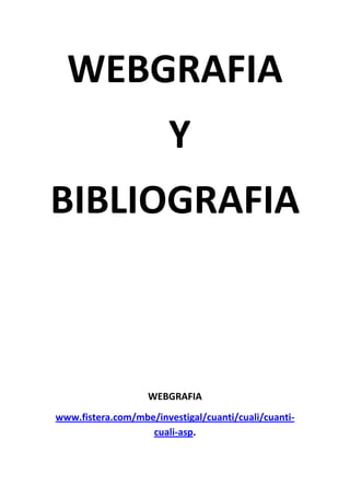 WEBGRAFIA
                        Y
BIBLIOGRAFIA



                   WEBGRAFIA
www.fistera.com/mbe/investigal/cuanti/cuali/cuanti-
                   cuali-asp.
 