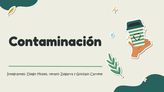 Contaminación
Integrantes: Diego Moses, renato Zegarra y Gonzalo Carrete
 