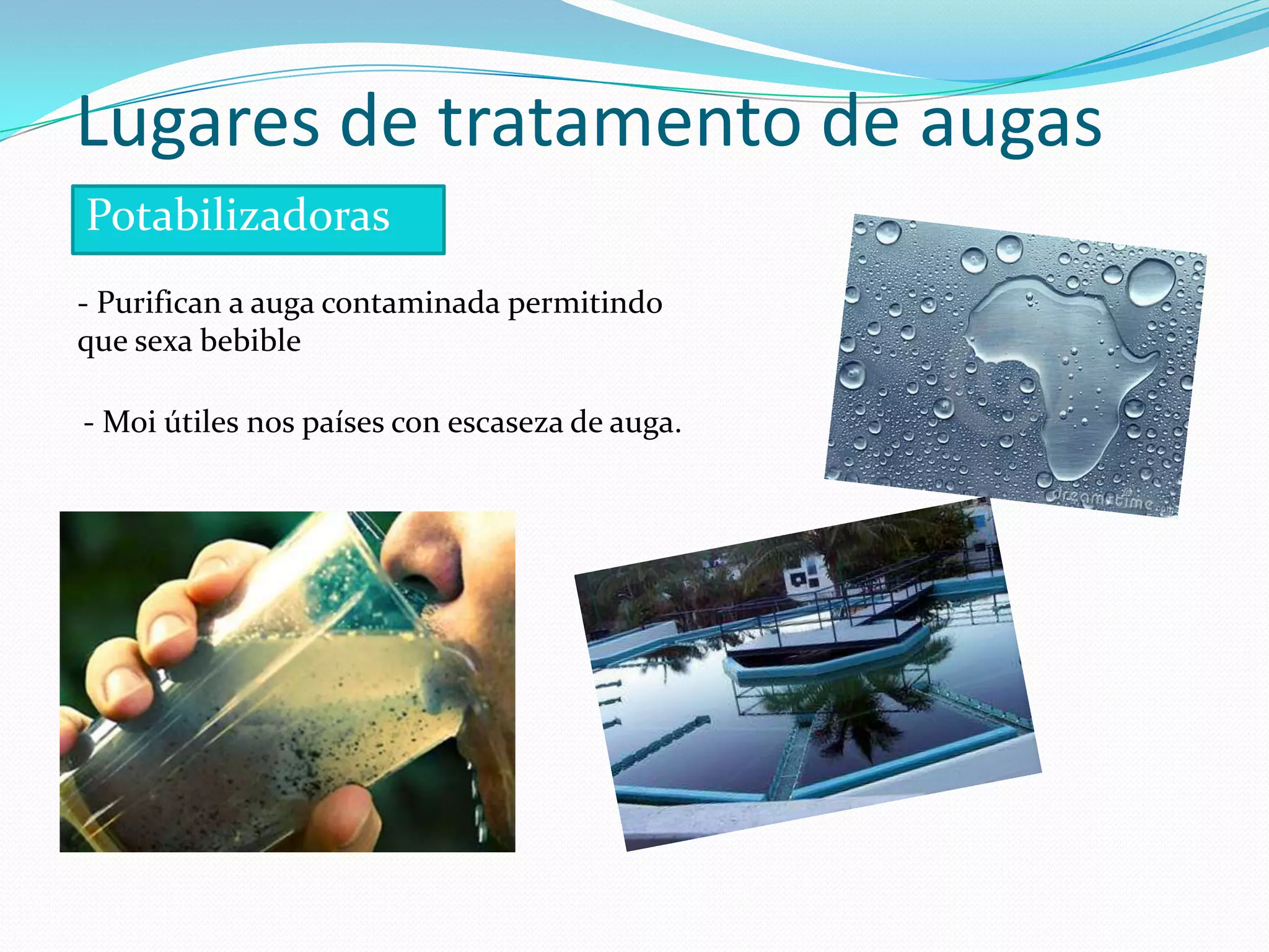 Lugares de tratamento de augas
Potabilizadoras
- Purifican a auga contaminada permitindo
que sexa bebible

- Moi útiles nos países con escaseza de auga.
 