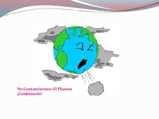No Contaminemos El Planeta
¡Cuidémoslo!
 