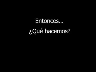 Entonces… ¿ Qué hacemos? 