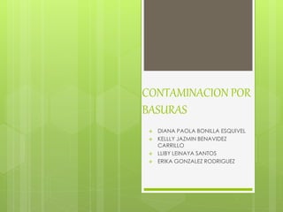 CONTAMINACION POR
BASURAS
 DIANA PAOLA BONILLA ESQUIVEL
 KELLLY JAZMIN BENAVIDEZ
CARRILLO
 LLIBY LEINAYA SANTOS
 ERIKA GONZALEZ RODRIGUEZ
 