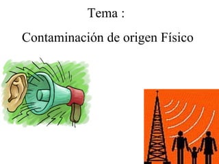 Tema :
Contaminación de origen Físico
 