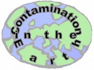 Contamination  in the  Earth 