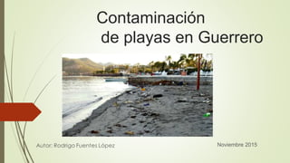 Contaminación
de playas en Guerrero
Noviembre 2015
 