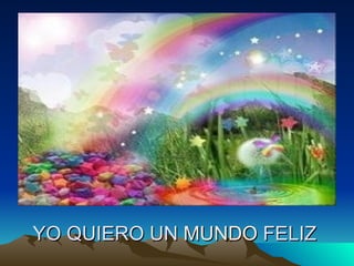 YO QUIERO UN  MUNDO  FELIZ 
