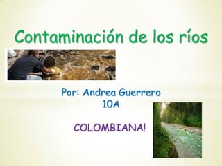 Contaminación de los ríos
Por: Andrea Guerrero
10A

COLOMBIANA!

 