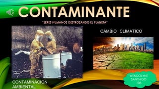 CAMBIO CLIMATICO 
CONTAMINACION 
AMBIENTAL 
WENDOLYNE 
SANTIAGO 
108 
“SERES HUMANOS DESTROZANDO EL PLANETA” 
 