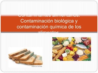 Contaminantes alimentarios.
Contaminación biológica y
contaminación química de los
alimentos.
 