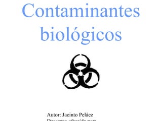 Contaminantes
 biológicos


  Autor: Jacinto Peláez
 