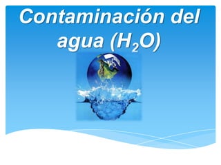 Contaminación del
   agua (H2O)
 