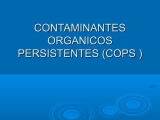 CONTAMINANTESCONTAMINANTES
ORGANICOSORGANICOS
PERSISTENTES (PERSISTENTES (COPSCOPS ))
 