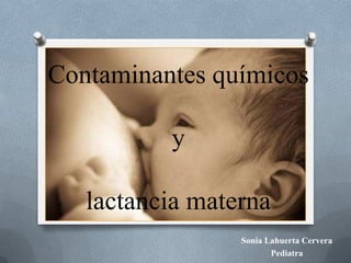 Contaminantes químicos
y
lactancia materna
Sonia Lahuerta Cervera
Pediatra

 
