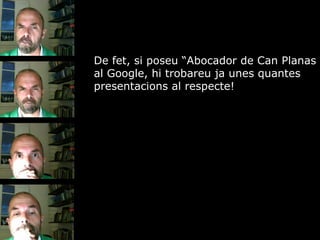 De fet, si poseu Abocador de Can Planas al Google, hi trobareu ja unes quantes presentacions al respecte! 