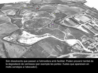 Sn dissolvents que passen a latmosfera amb facilitat. Poden provenir tamb de la degradaci de vernissos (per exemple les portes i fustes que apareixen en molts sondejos a labocador). 