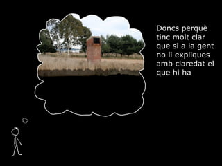 Doncs perqu tinc molt clar que si a la gent no li expliques amb claredat el que hi ha 