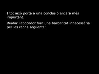 I tot aix porta a una conclusi encara ms important. Buidar labocador fora una barbaritat innecessria per les raons segents: 