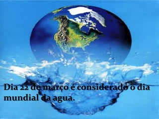 Dia 22 de março é considerado o dia mundial da agua.