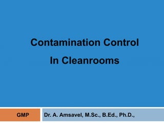 Contamination Control
In Cleanrooms
Dr. A. Amsavel, M.Sc., B.Ed., Ph.D.,
In Cleanrooms
GMP
 