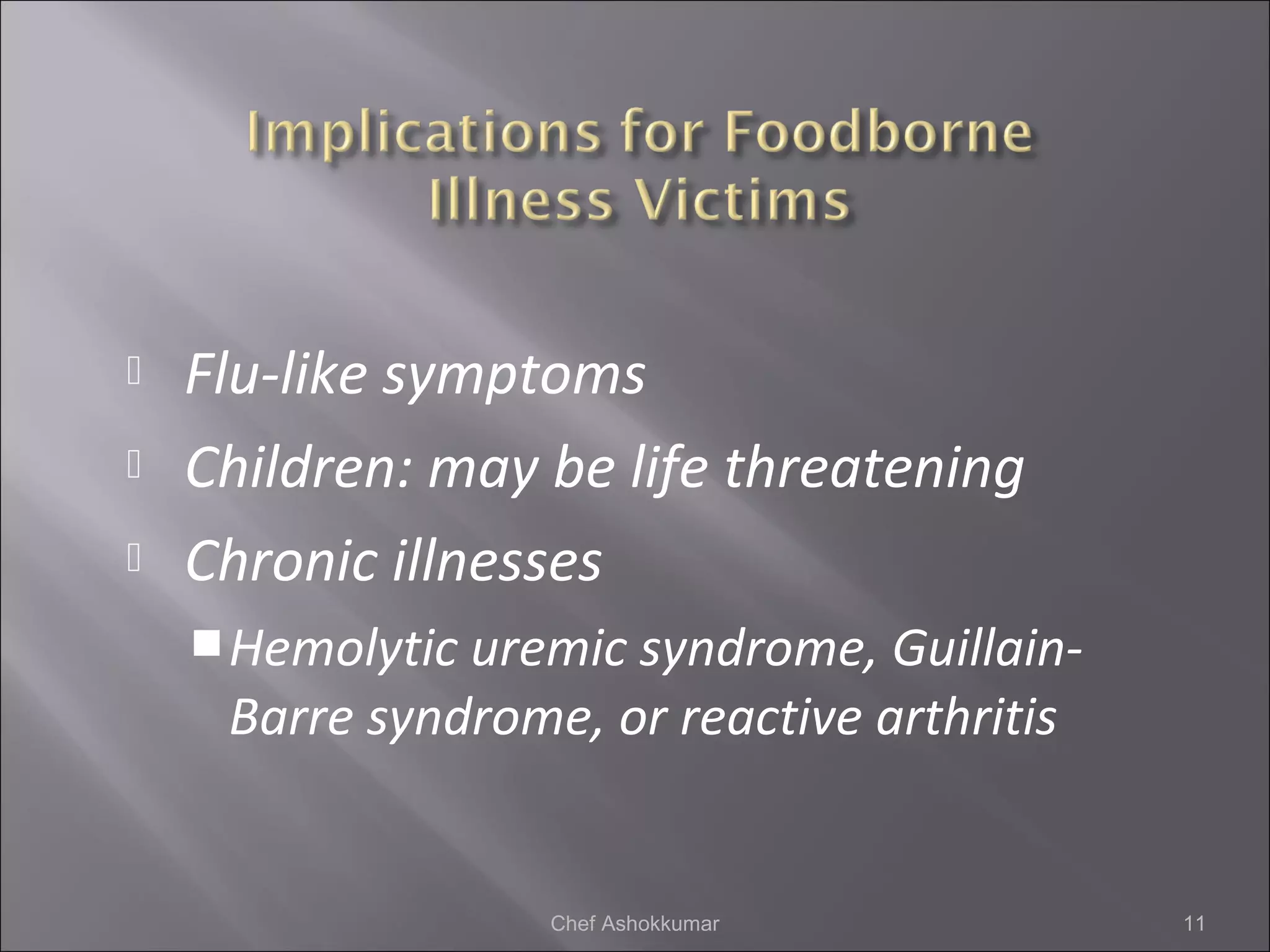  Flu-like symptoms
 Children: may be life threatening
 Chronic illnesses
Hemolytic uremic syndrome, Guillain-
Barre syndrome, or reactive arthritis
11Chef Ashokkumar
 
