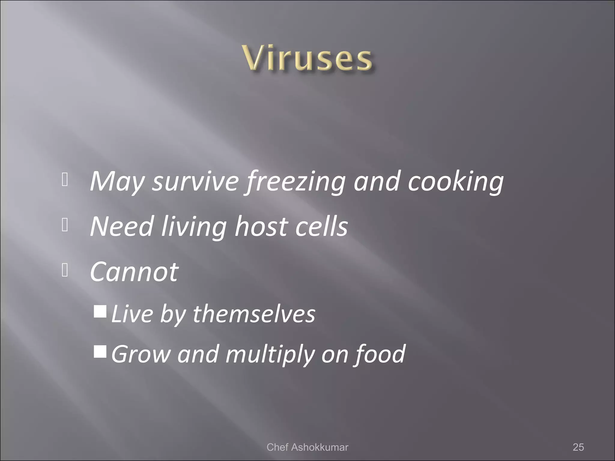  May survive freezing and cooking
 Need living host cells
 Cannot
Live by themselves
Grow and multiply on food
25Chef Ashokkumar
 