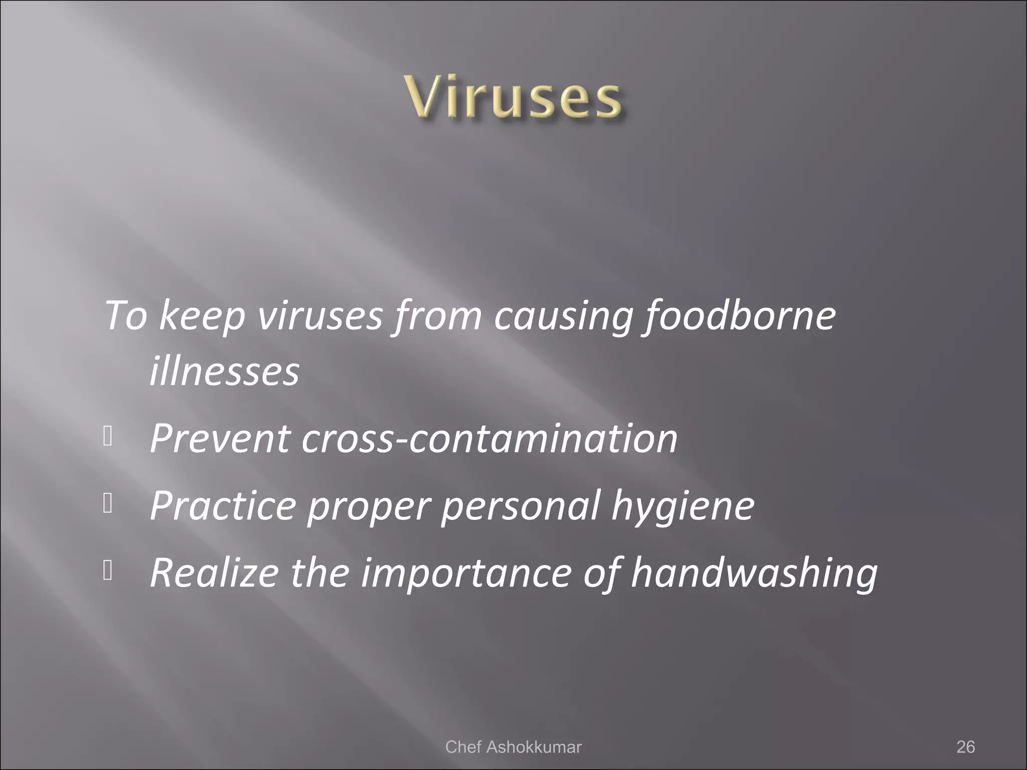 To keep viruses from causing foodborne
illnesses
 Prevent cross-contamination
 Practice proper personal hygiene
 Realize the importance of handwashing
26Chef Ashokkumar
 
