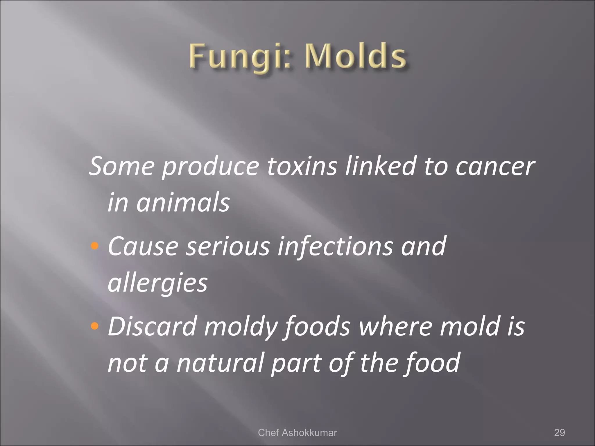 Some produce toxins linked to cancer
in animals
• Cause serious infections and
allergies
• Discard moldy foods where mold is
not a natural part of the food
29Chef Ashokkumar
 