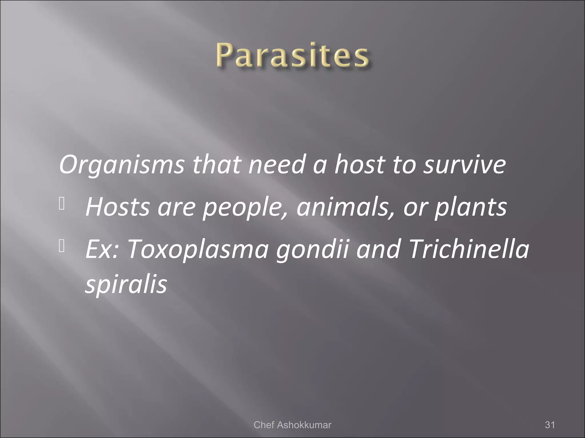 Organisms that need a host to survive
 Hosts are people, animals, or plants
 Ex: Toxoplasma gondii and Trichinella
spiralis
31Chef Ashokkumar
 
