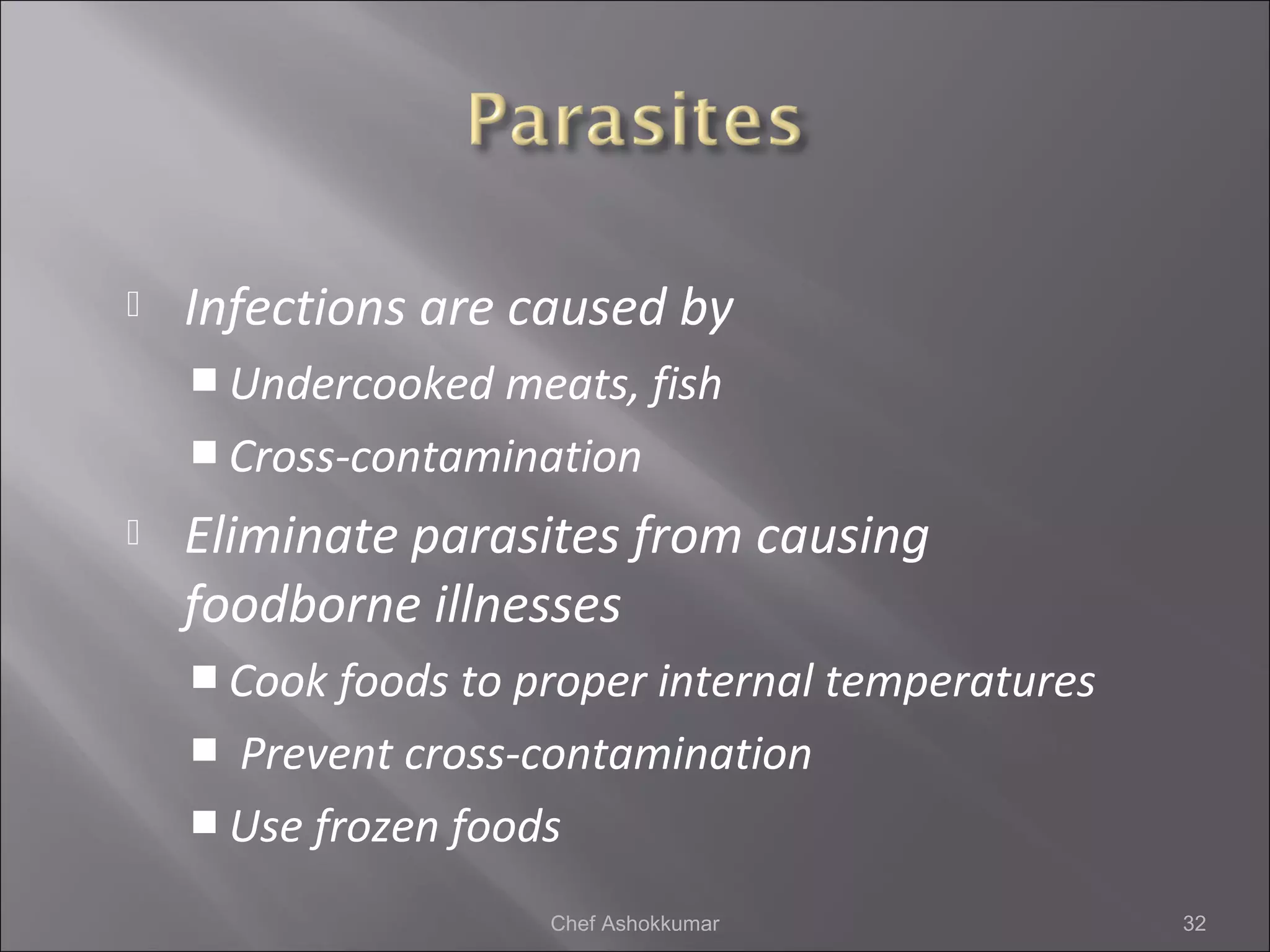  Infections are caused by
 Undercooked meats, fish
 Cross-contamination
 Eliminate parasites from causing
foodborne illnesses
 Cook foods to proper internal temperatures
 Prevent cross-contamination
 Use frozen foods
32Chef Ashokkumar
 