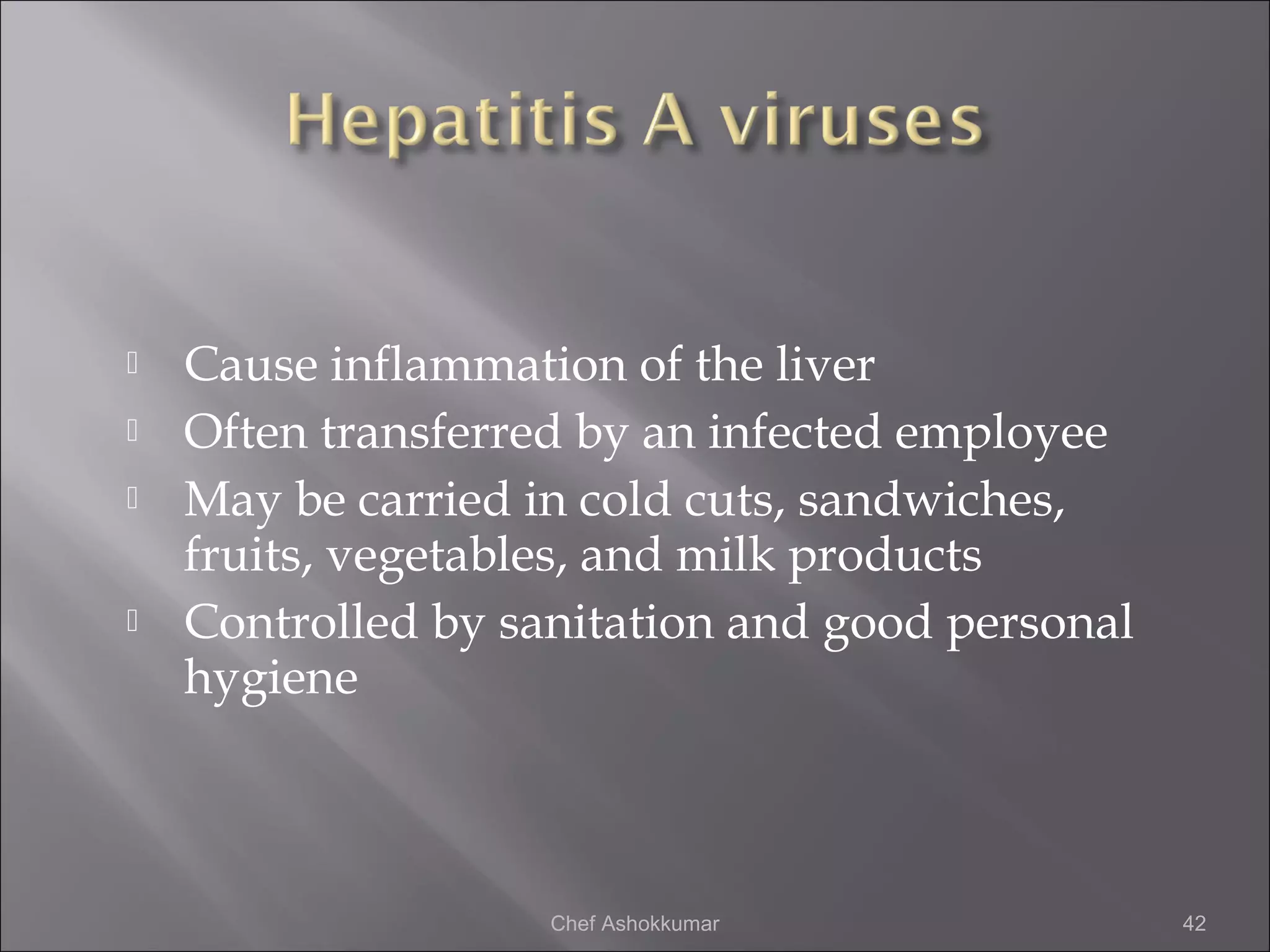  Cause inflammation of the liver
 Often transferred by an infected employee
 May be carried in cold cuts, sandwiches,
fruits, vegetables, and milk products
 Controlled by sanitation and good personal
hygiene
42Chef Ashokkumar
 
