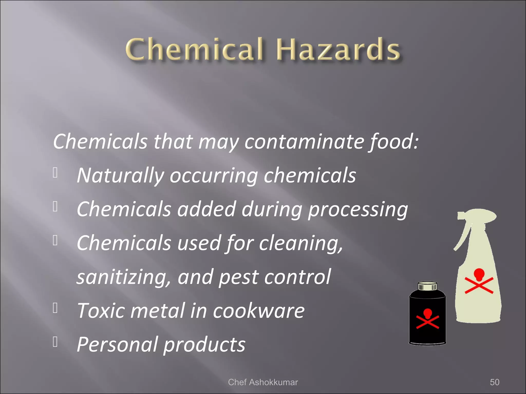 Chemicals that may contaminate food:
 Naturally occurring chemicals
 Chemicals added during processing
 Chemicals used for cleaning,
sanitizing, and pest control
 Toxic metal in cookware
 Personal products
50Chef Ashokkumar
 
