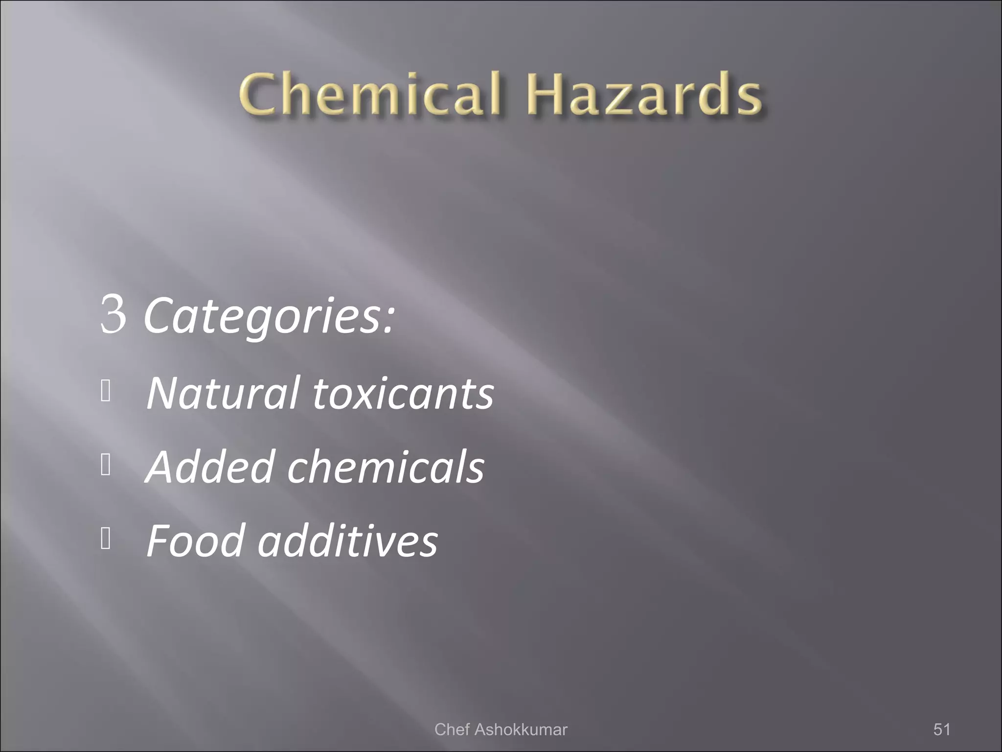 3 Categories:
 Natural toxicants
 Added chemicals
 Food additives
51Chef Ashokkumar
 