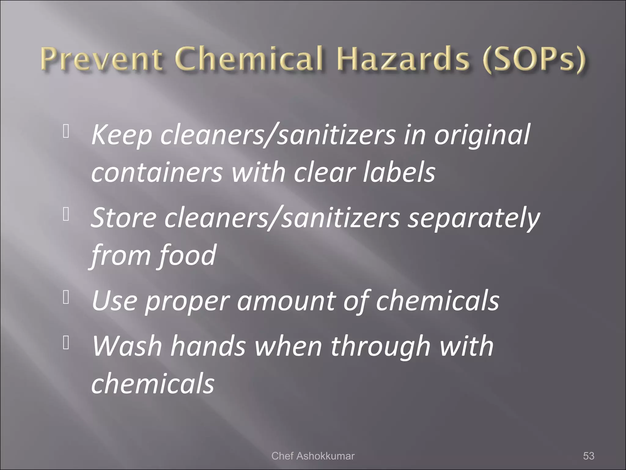  Keep cleaners/sanitizers in original
containers with clear labels
 Store cleaners/sanitizers separately
from food
 Use proper amount of chemicals
 Wash hands when through with
chemicals
53Chef Ashokkumar
 