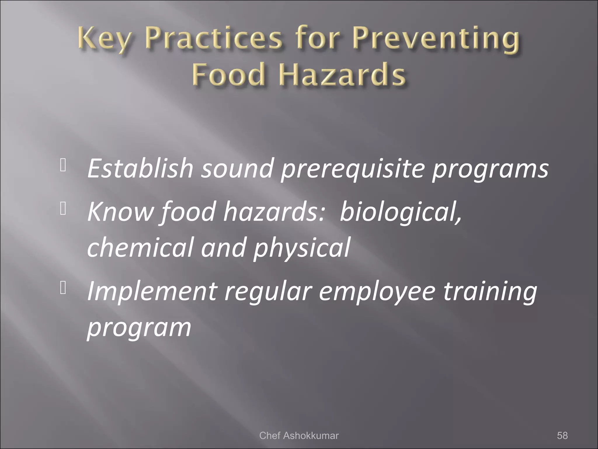  Establish sound prerequisite programs
 Know food hazards: biological,
chemical and physical
 Implement regular employee training
program
58Chef Ashokkumar
 