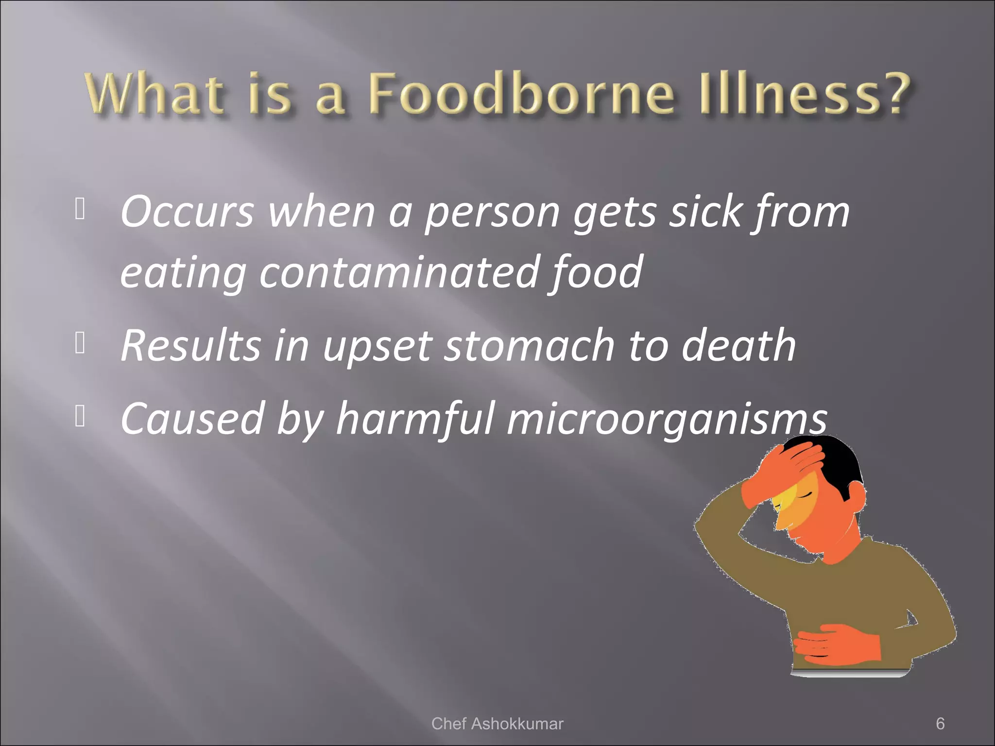  Occurs when a person gets sick from
eating contaminated food
 Results in upset stomach to death
 Caused by harmful microorganisms
6Chef Ashokkumar
 