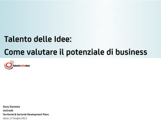 Talento delle Idee:
Come valutare il potenziale di business
Giusy Stanziola
UniCredit
Territorial & Sectorial Development Plans
Lecce, 17 Giugno 2013
 