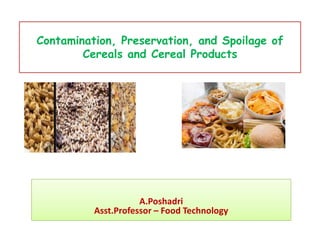 Contamination, Preservation, and Spoilage of
Cereals and Cereal Products
A.Poshadri
Asst.Professor – Food Technology
 